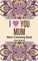 Mum Colouring Book: I Love You Mum: Beautiful and Relaxing Colouring Book Gift for Mum, Grandma, and Other Mothers - Perfect Mum Gift for