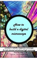 How to build a digital microscope: - construct a reliable, inexpensive microscope. Black & white edition.