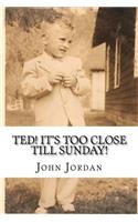 Ted! It's Too Close Till Sunday!