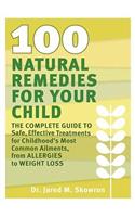 100 Natural Remedies for Your Child: The Complete Guide to Safe, Effective Treatments for Childhood's Most Common Ailments, from Allergies to Weight L