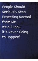 People Should Seriously Stop Expecting Normal from Me...We all know it's Never Going to Happen!