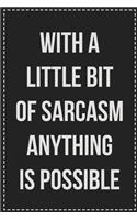 With a Little Bit of Sarcasm Anything Is Possible: College Ruled Notebook - Novelty Lined Journal - Gift Card Alternative - Perfect Keepsake For Passive Aggressive People