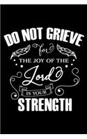 Do not grieve for the Joy of the Lord is your Strength