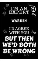 I'm An Expert Warden I'd Agree With You But Then We'd Both Be Wrong: Perfect Gag Gift For An Expert Warden - Blank Lined Notebook Journal - 120 Pages 6 x 9 Forma - Work Humour and Banter - Christmas - Xmas