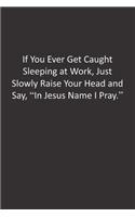 If You Ever Get Caught Sleeping at Work, Just Slowly Raise Your Head and Say, "In Jesus Name I Pray.": : Lined Notebook