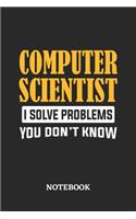Computer Scientist I Solve Problems You Don't Know Notebook