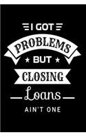 I Got Problems But Closing Loans Ain't One: Sarcastic Journal - 6"x 9" 120 Blank Lined Pages Joke Diary - Funny Sayings Notebook - Great Gifts For Coworkers Employees And Staff Members Employe