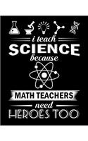 I teach science because math teachers need heroes too: Science Teacher Lesson Planner & Academic Organizer Notebook with Physcis chemistry Teacher Planner Quotes/ 150 high-quality pages with carefully cr