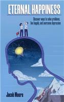 Eternal Happiness: Discover Ways To Solve Problems, Live Happily And Overcome Depression