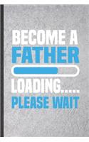 Become a Father Loading Please Wait: Blank Funny Pregnancy Announcement Lined Notebook/ Journal For Pregnant Wife Mother, Inspirational Saying Unique Special Birthday Gift Idea Classic 