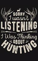 Sorry I wasnt Listening I was Thinking About Hunting: Hunting Lined Notebook, Journal, Organizer, Diary, Composition Notebook, Gifts for Hunters