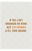 If You Can't Remember My Name Just Say Hummus & I'll Turn Around