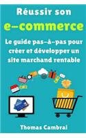 RÃ©ussir Son E-Commerce: Le Guide Pas-Ã?-Pas Pour CrÃ©er Et DÃ©velopper Un Site Marchand Rentable