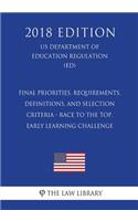 Final Priorities, Requirements, Definitions, and Selection Criteria - Race to the Top, Early Learning Challenge (Us Department of Education Regulation) (Ed) (2018 Edition)