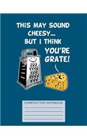 This May Sound Cheesy... But I Think You're Grate! Composition Notebook