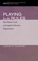 Playing by the Rules: How Women Lead in Evangelical Mission Organizations(52 American Society of Missiology Monograph)