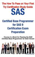 SAS Certified Base Programmer for SAS 9 Certification Exam Preparation Course in a Book for Passing the SAS Certified Base Programmer for SAS 9 Exam -: The How to Pass on Your First Try Certification Study Guide
