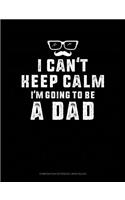 I Can't Keep Calm I'm Going to Be a Dad: Composition Notebook: Wide Ruled