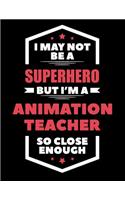 I May Not Be a Superhero But I'm a Animation Teacher So Close Enough