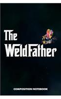 The Weldfather: Composition Notebook, Funny Father Birthday Journal Gift for Welding Professionals to Write on