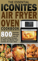 Essential Iconites Air Fryer Oven Cookbook: 800 Surprisingly Delicious Low-Oil Air Fryer Oven Recipes to Help You Master Your Iconites Air Fryer Oven