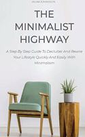 The Minimalist Highway: A Step By Step Guide To Declutter And Rewire Your Lifestyle Quickly And Easily With Minimalism