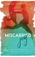 Miscarried Joy: Moving Beyond Incredible Pain to Extraordinary Faith