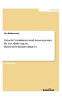 Aktuelle Markttrends und Konsequenzen für das Marketing im Business-to-Business-Bereich