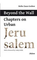 Beyond the Wall: Chapters on Urban Jerusalem