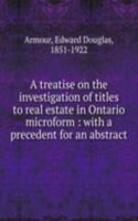 treatise on the investigation of titles to real estate in Ontario microform : with a precedent for an abstract