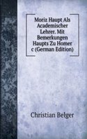Moriz Haupt Als Academischer Lehrer. Mit Bemerkungen Haupts Zu Homer  &c (German Edition)
