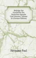 Beitrage Zur Geschichte Der Deutschen Sprache Und Literatur, Volume 26 (German Edition)