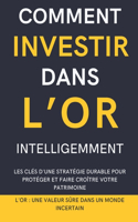 Comment Investir Dans l'Or Intelligemment: Les clés d'une stratégie durable pour protéger et faire croître votre patrimoine