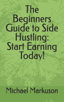 The Beginners Guide to Side Hustling: Start Earning Today!(1 Simple Side Hustle Guides)