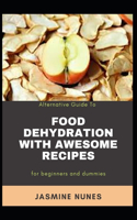 Alternative Guide To Food Dehydration With Awesome Recipes For Beginners And Dummies