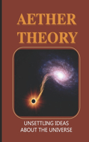 Aether Theory: Unsettling Ideas About The Universe: Notion Of Wholeness In Space And Time