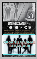 Understanding the Theories of Organisational Behaviour: The Essential Guide to Developing and Maintaining a Sustainable Behaviour in an Organisation or a Work Environment