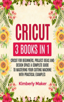 Cricut 3 Books in 1: Cricut for Beginners, Project Ideas and Design Space a Complete Guide to Mastering Your Cutting Machine with Practical Examples