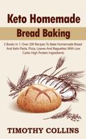 Keto Homemade Bread Baking: 2 Books In 1: Over 200 Recipes To Bake Homemade Bread And Keto Pasta, Pizza, Loaves And Baguettes With Low Carbs High Protein Ingredients