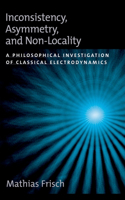 Inconsistency, Asymmetry, and Non-Locality: A Philosophical Investigation of Classical Electrodynamics