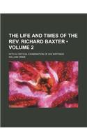 The Life and Times of the REV. Richard Baxter (Volume 2); With a Critical Examination of His Writings