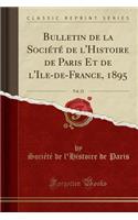 Bulletin de la Sociï¿½tï¿½ de l'Histoire de Paris Et de l'Ile-De-France, 1895, Vol. 22 (Classic Reprint)