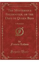 The Mysterious Freebooter, or the Days of Queen Bess: A Romance (Classic Reprint)