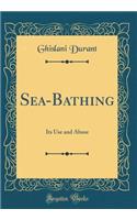 Sea-Bathing: Its Use and Abuse (Classic Reprint)