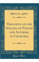 Thoughts on the Singing of Psalms and Anthems in Churches (Classic Reprint)
