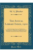 The Annual Library Index, 1910: Including Periodicals, American and English; Essays, Book-Chapters, Etc.; Bibliographies, Necrology, Index to Dates of Principal Events, and Select Lists of Public Libraries in the United States and Canada and of Pri