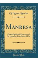 Manresa: Or the Spiritual Exercises of St. Ignatius; For General Use (Classic Reprint)