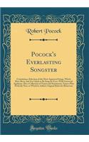 Pocock's Everlasting Songster: Containing a Selection of the Most Approved Songs, Which Have Been, and Are Likely to Be Sung for Ever, with Universal Applause; Also a Collection of Toasts and Sentiments, Upon a Plan Perfectly New, to Which Is Added