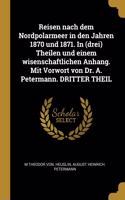 Reisen nach dem Nordpolarmeer in den Jahren 1870 und 1871. In (drei) Theilen und einem wisenschaftlichen Anhang. Mit Vorwort von Dr. A. Petermann. DRITTER THEIL