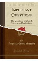 Important Questions: The Questions of Church Property and Sanitariums (Classic Reprint)